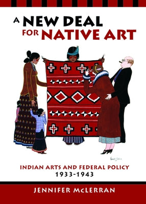 A New Deal for Native Art: Indian Arts and Federal Policy, 1933-1943 by McLerran, Jennifer