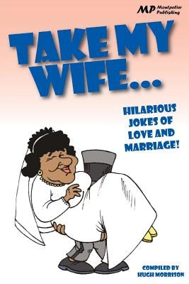 Take my Wife: Hilarious Jokes of Love and Marriage by Morrison, Hugh