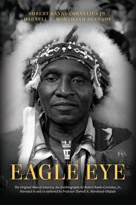 Eagle Eye: The Original Man of America, An Autobiography by Robert Banks Cornelius, Jr., Narrated to and co-authored by Professor by Morehand-Olufade, Darnell a.