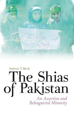 The Shias of Pakistan: An Assertive and Beleaguered Minority by Rieck, Andreas