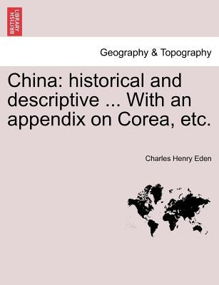 China: Historical and Descriptive ... with an Appendix on Corea, Etc. by Eden, Charles Henry