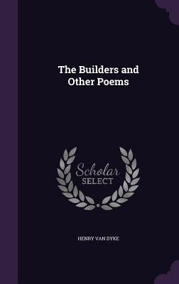 The Builders and Other Poems by Dyke, Henry Van