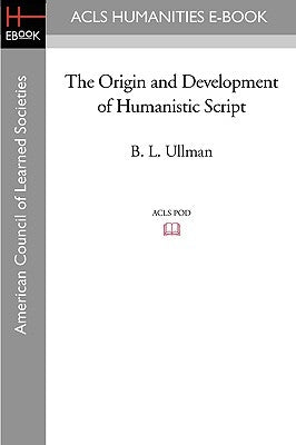 The Origin and Development of Humanistic Script by Ullman, B. L.