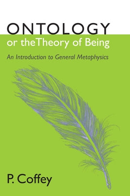 Ontology or the Theory of Being: An Introduction to General Metaphysics by Coffey, P.