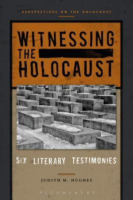 Witnessing the Holocaust: Six Literary Testimonies by Hughes, Judith M.