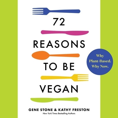 72 Reasons to Be Vegan: Why Plant-Based. Why Now. by Stone, Gene