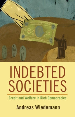 Indebted Societies: Credit and Welfare in Rich Democracies by Wiedemann, Andreas