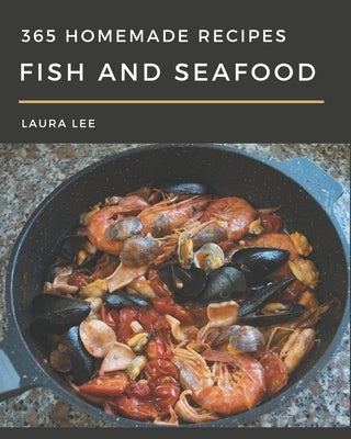 365 Homemade Fish And Seafood Recipes: From The Fish And Seafood Cookbook To The Table by Lee, Laura