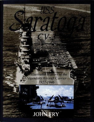 USS Saratoga (CV-3): An Illustrated History of the Legendary Aircraft Carrier 1927-1946 by Fry, John