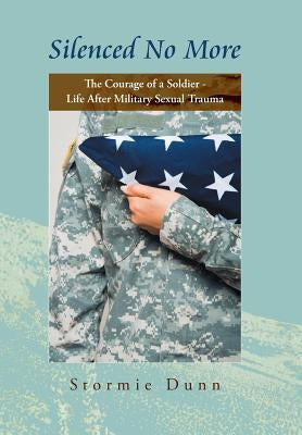 Silenced No More: The Courage of a Soldier - Life After Military Sexual Trauma by Dunn, Stormie