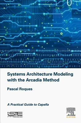 Systems Architecture Modeling with the Arcadia Method: A Practical Guide to Capella by Roques, Pascal