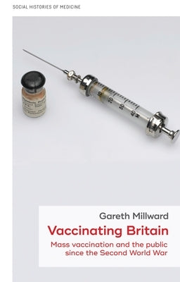 Vaccinating Britain: Mass Vaccination and the Public Since the Second World War by Millward, Gareth