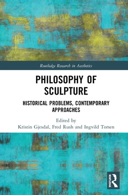Philosophy of Sculpture: Historical Problems, Contemporary Approaches by Gjesdal, Kristin