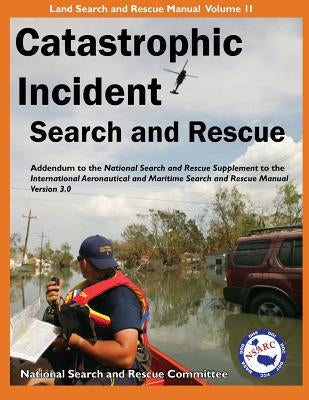 Catastrophic Incident Search and Rescue Addendum: to the National Search and Rescue Supplement to the International Aeronautical and Maritime Search a by National Search and Rescue Committee