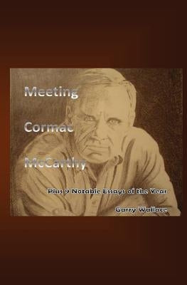 Meeting Cormac McCarthy: Plus 9 Notable Essays of the Year by Wallace, Garry