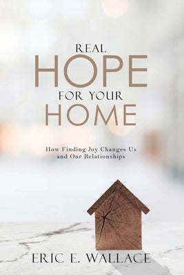 Real Hope For Your Home: How Finding Joy Changes us and our Relationships by Wallace, Eric E.