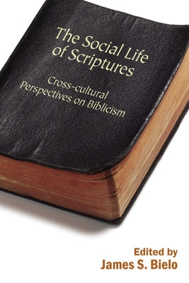 The Social Life of Scriptures: Cross-Cultural Perspectives on Biblicism by Bielo, James