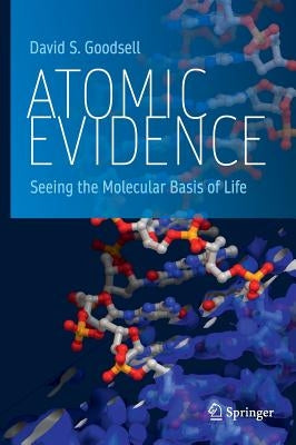 Atomic Evidence: Seeing the Molecular Basis of Life by Goodsell, David S.