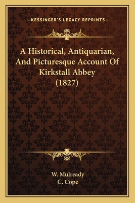 A Historical, Antiquarian, And Picturesque Account Of Kirkstall Abbey (1827) by Mulready, W.