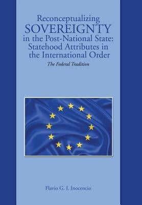Reconceptualizing Sovereignty in the Post-National State: Statehood Attributes in the International Order: The Federal Tradition by Inocencio, Flavio G. I.