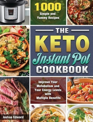 The Keto Instant Pot Cookbook: 1000 Simple and Yummy Recipes to Improve Your Metabolism and Your Energy Levels with Multiple Benefits by Edward, Joshua