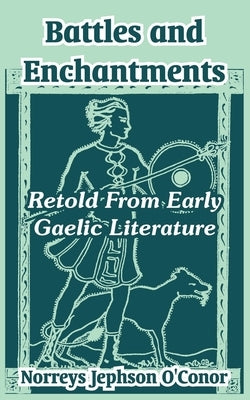 Battles and Enchantments: Retold From Early Gaelic Literature by O'Conor, Norreys Jephson