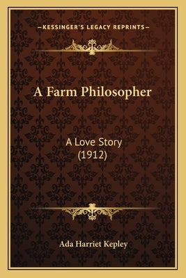 A Farm Philosopher: A Love Story (1912) by Kepley, Ada Harriet