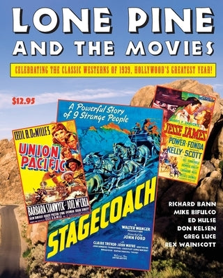 Lone Pine and the Movies: Celebrating Classic Westerns from 1939, Hollywood's Greatest Year by Bifulco, Michael