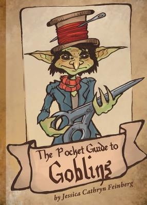 The Pocket Guide to Goblins by Feinberg, Jessica