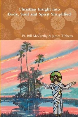Christian Insight into Body, Soul and Spirit Simplified by James Tibbetts, Bill McCarthy &.