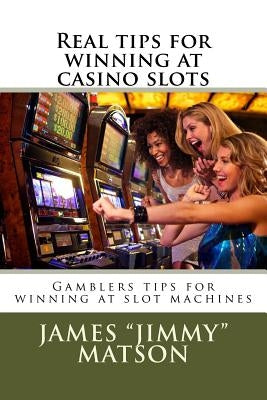Real tips for winning at casino slots: Gambler tips for winning at slot machines by Matson, James Jimmy