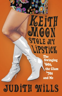 Keith Moon Stole My Lipstick: The Swinging '60s, the Glam'70s and Me by Wills, Judith