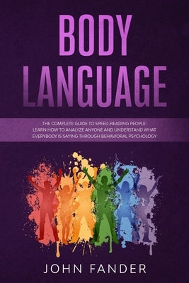 Body Language: The complete guide to speed-reading people: learn how to analyze anyone and understand what everybody is saying throug by Fander, John