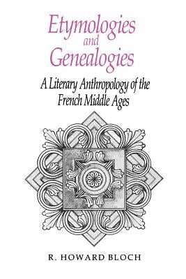 Etymologies and Genealogies: A Literary Anthropology of the French Middle Ages by Bloch, R. Howard