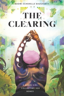 The Clearing: A Black Girl Collecting Her Bones by Daugherty, Naomi S.