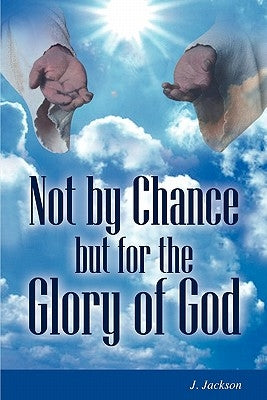 Not by Chance But for the Glory of God by Jackson, J.