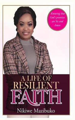 A Life of Resilient Faith: In any Situation Knowing that God's promises are Yes and Amen by Mazibuko, Nikiwe