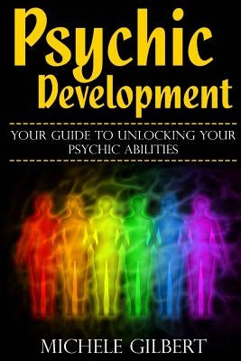 Psychic Development: Your Guide To Unlocking Your Psychic Abilities by Gilbert, Michele