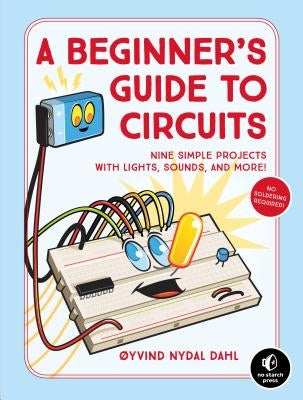 A Beginner's Guide to Circuits: Nine Simple Projects with Lights, Sounds, and More! by Dahl, Oyvind Nydal