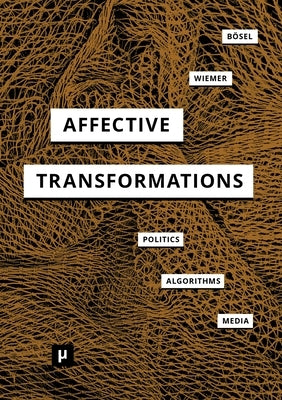 Affective Transformations: Politics - Algorithms - Media by Bösel, Bernd