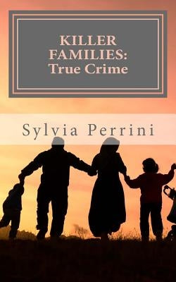 Killer Families: : True Crime: Murder by Dads, Moms, Kids & Spouses by Perrini, Sylvia