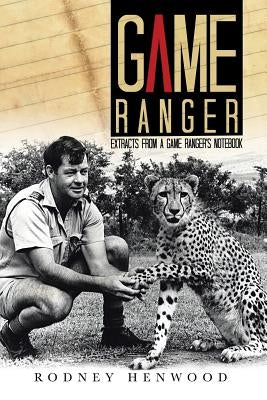 Game Ranger: Extracts from a Game Ranger's Notebook by Henwood, Rodney