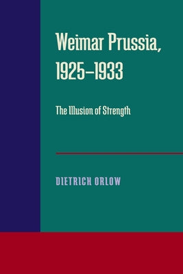 Weimar Prussia, 1925-1933: The Illusion of Strength by Orlow, Dietrich