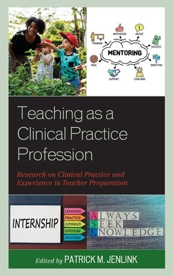 Teaching as a Clinical Practice Profession: Research on Clinical Practice and Experience in Teacher Preparation by Jenlink, Patrick M.
