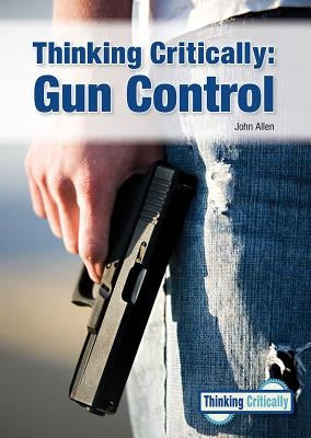Thinking Critically: Gun Control by Allen, John