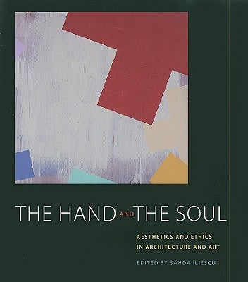 The Hand and the Soul: Aesthetics and Ethics in Architecture and Art by Iliescu, Sanda