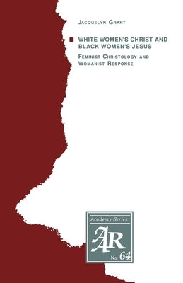 White Women's Christ and Black Women's Jesus: Feminist Christology and Womanist Response by Grant, Jacquelyn