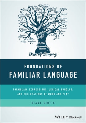 Foundations of Familiar Language: Formulaic Expressions, Lexical Bundles, and Collocations at Work and Play by Sidtis, Diana