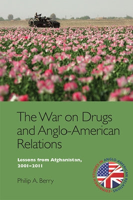 The War on Drugs and Anglo-American Relations: Lessons from Afghanistan, 2001-2011 by Berry, Philip A.