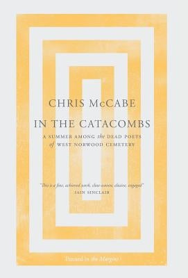 In the Catacombs: A Summer Among the Dead Poets of West Norwood Cemetery by McCabe, Chris